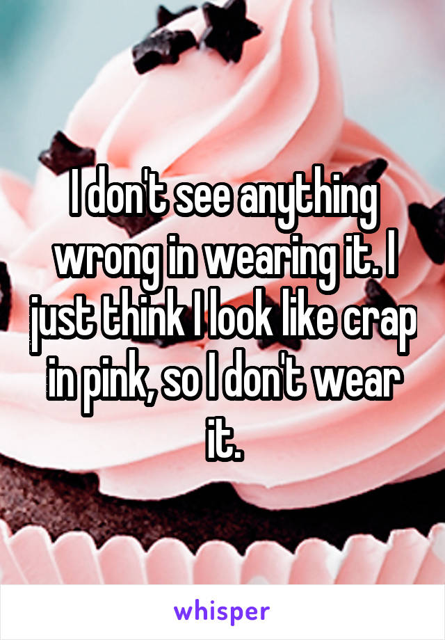I don't see anything wrong in wearing it. I just think I look like crap in pink, so I don't wear it.