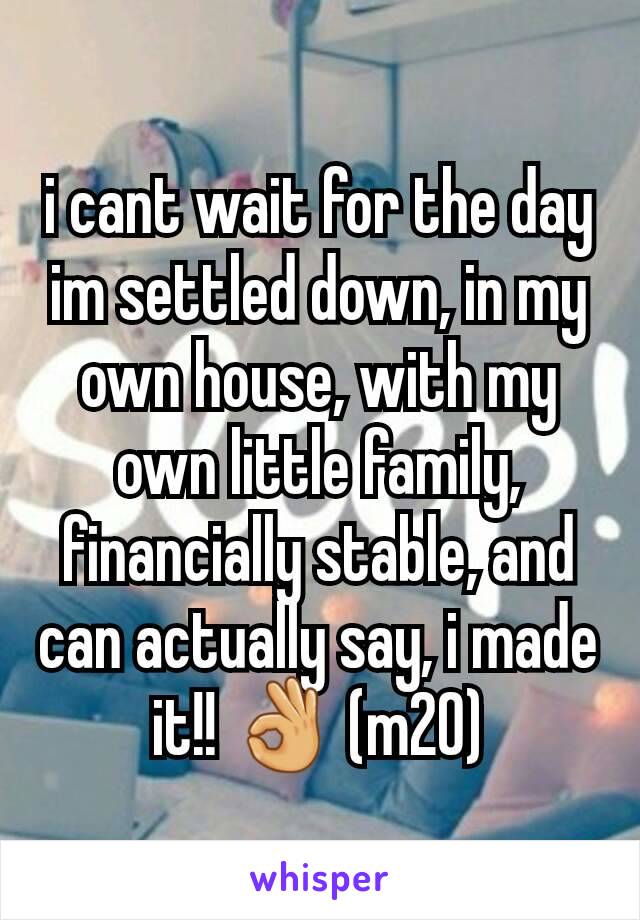 i cant wait for the day im settled down, in my own house, with my own little family, financially stable, and can actually say, i made it!! 👌 (m20)