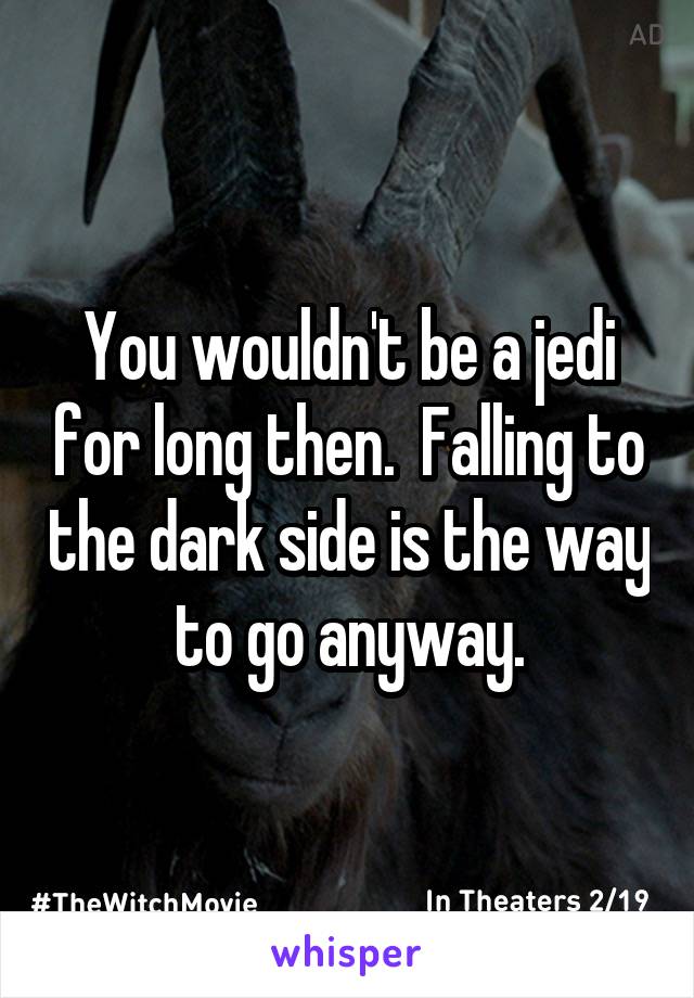 You wouldn't be a jedi for long then.  Falling to the dark side is the way to go anyway.