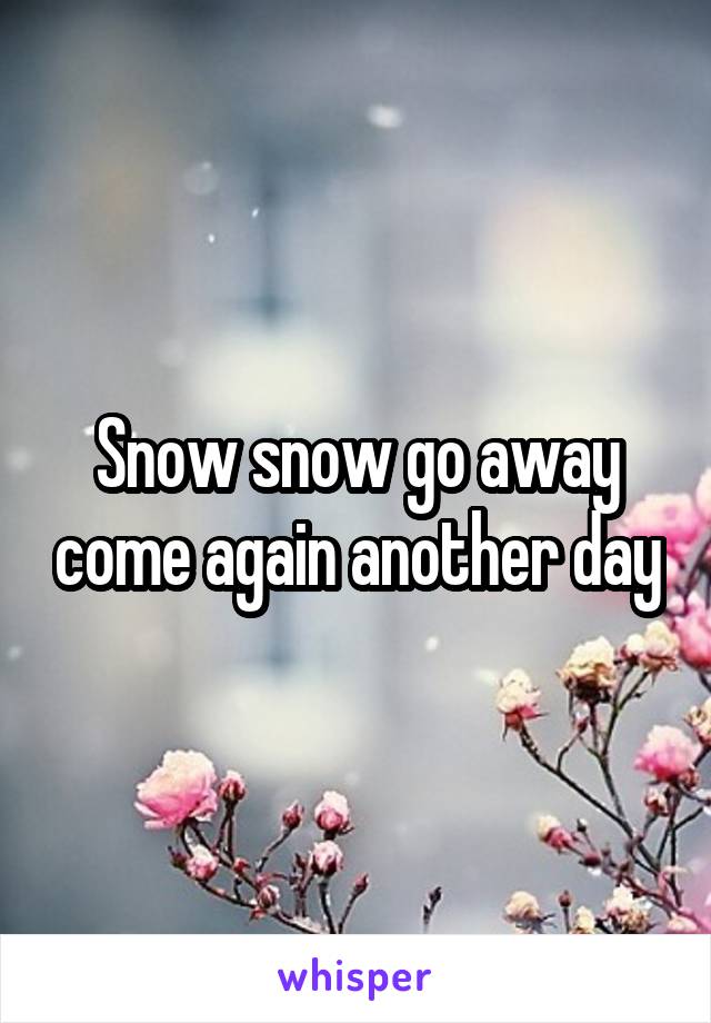Snow snow go away come again another day