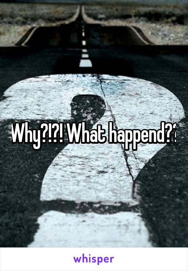 Why?!?! What happend??