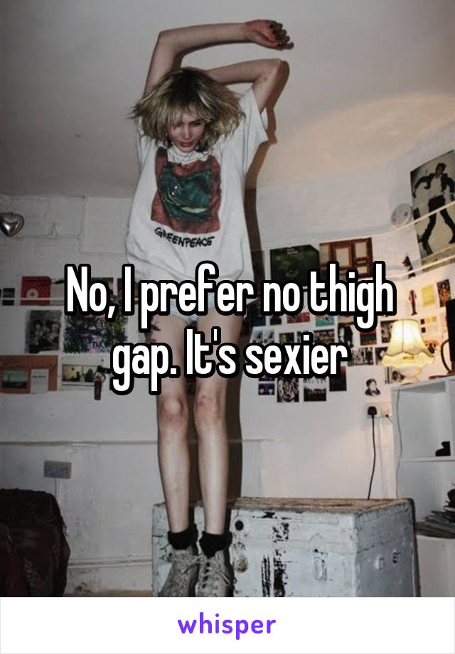 No, I prefer no thigh gap. It's sexier