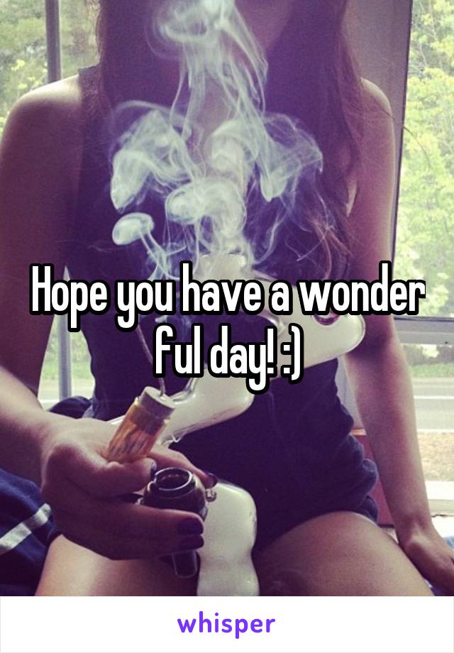 Hope you have a wonder ful day! :)