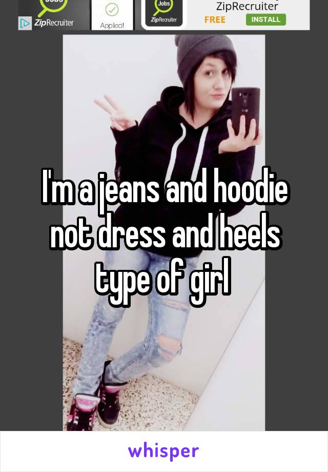 I'm a jeans and hoodie not dress and heels type of girl 