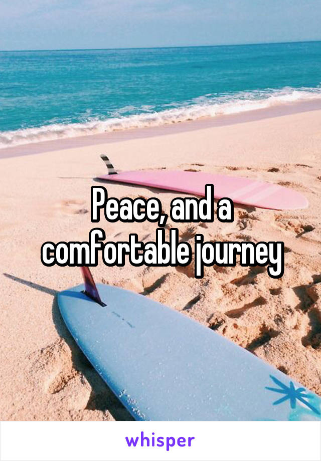 Peace, and a comfortable journey