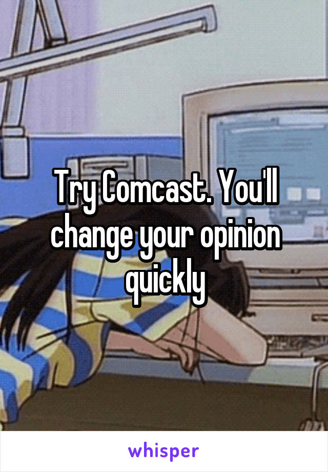 Try Comcast. You'll change your opinion quickly