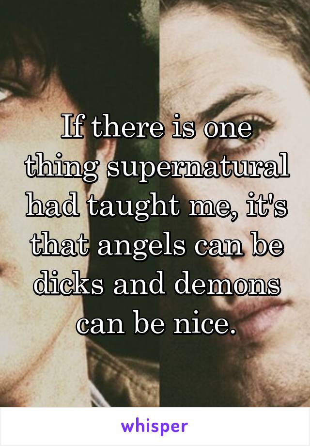 If there is one thing supernatural had taught me, it's that angels can be dicks and demons can be nice.