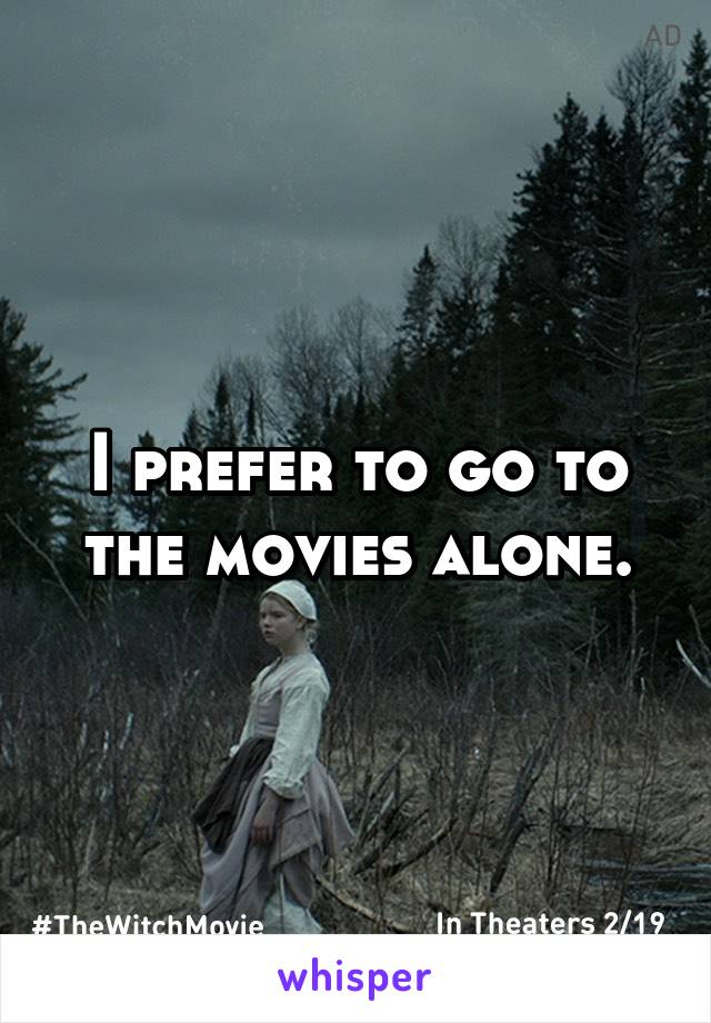 I prefer to go to the movies alone.