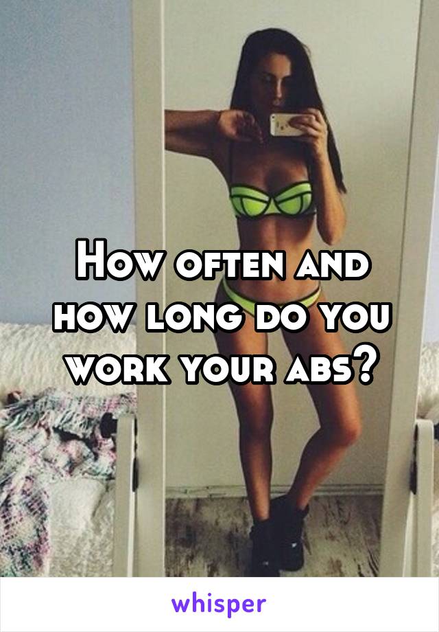 How often and how long do you work your abs?