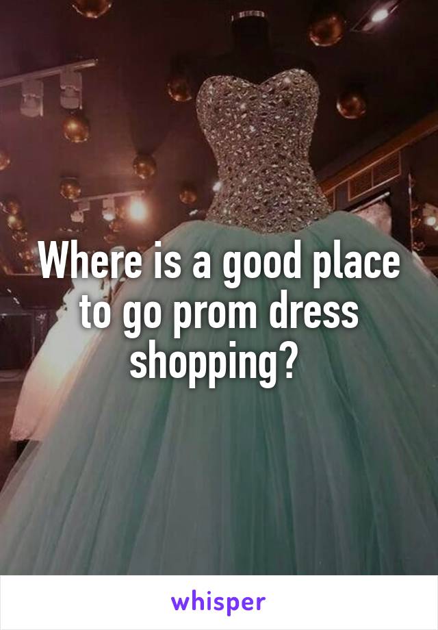 Where is a good place to go prom dress shopping? 