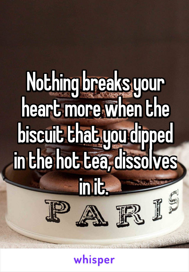 Nothing breaks your heart more when the biscuit that you dipped in the hot tea, dissolves in it. 