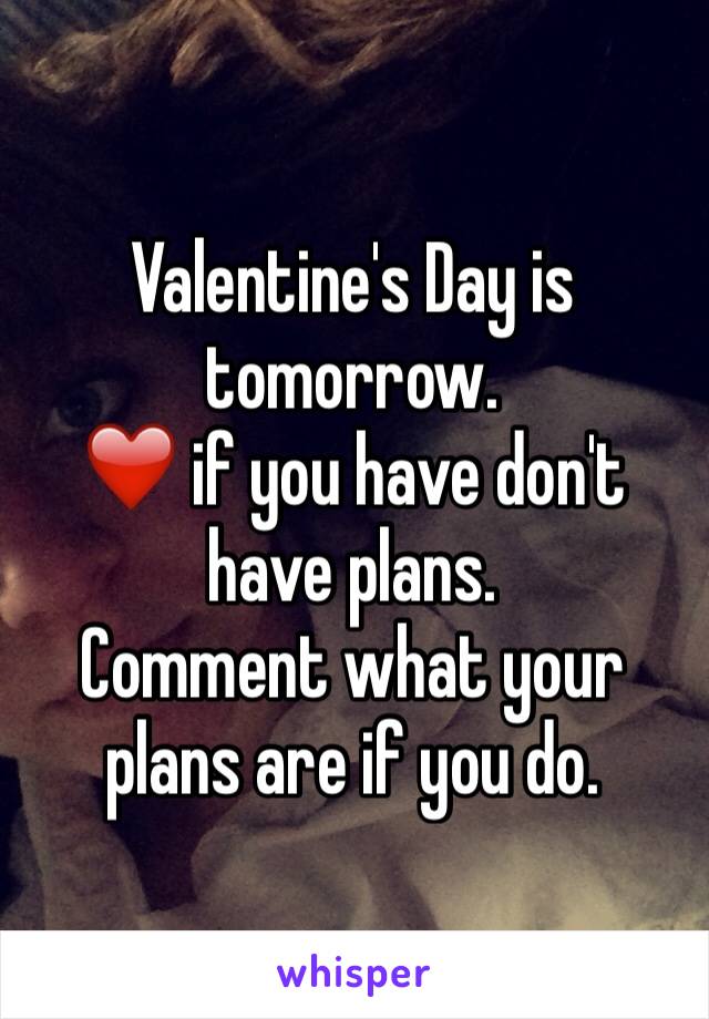 Valentine's Day is tomorrow.
❤️ if you have don't have plans. 
Comment what your plans are if you do. 