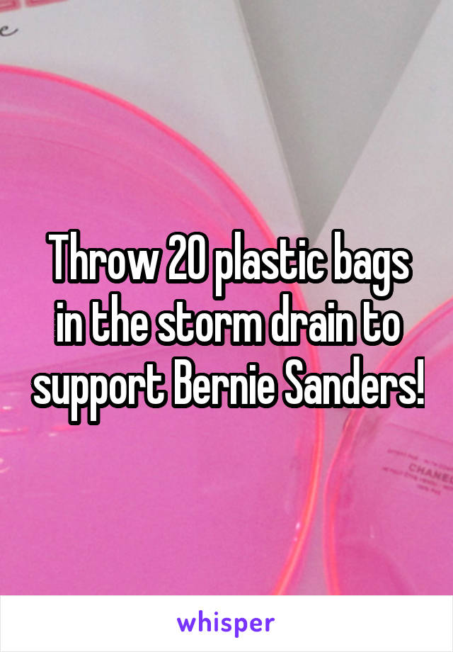Throw 20 plastic bags in the storm drain to support Bernie Sanders!