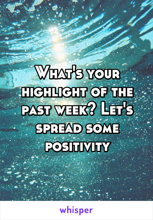 What's your highlight of the past week? Let's spread some positivity