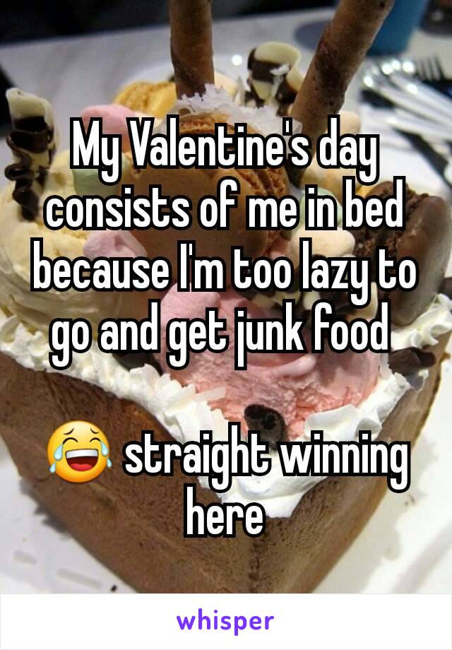 My Valentine's day consists of me in bed because I'm too lazy to go and get junk food 

😂 straight winning here
