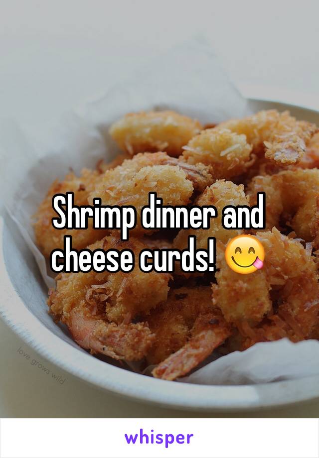 Shrimp dinner and cheese curds! 😋