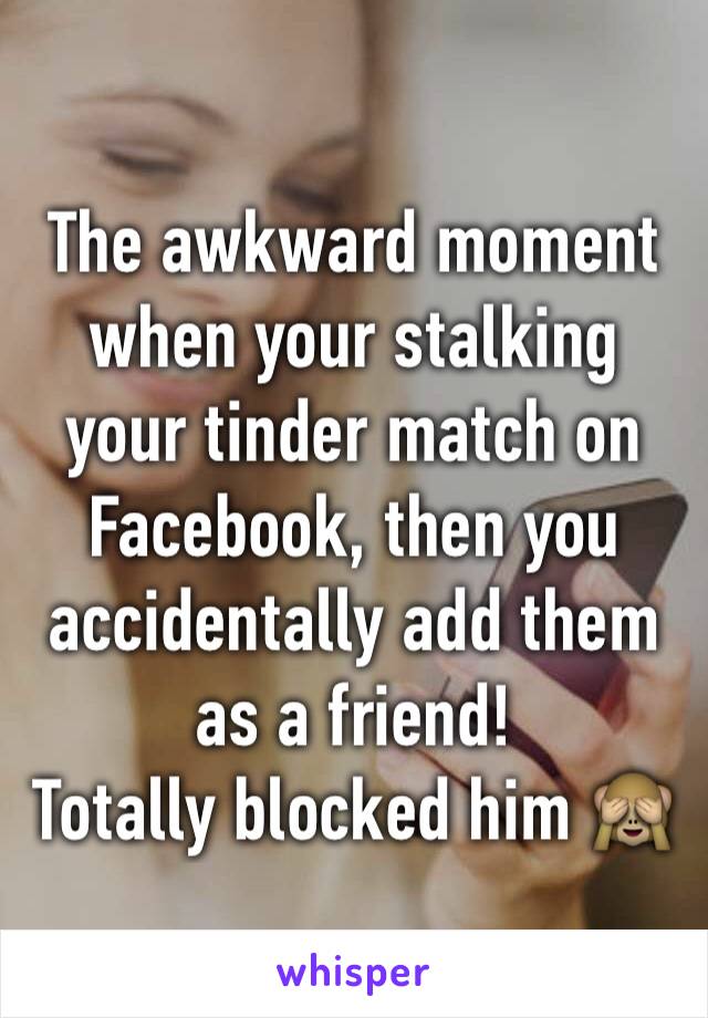 The awkward moment when your stalking your tinder match on Facebook, then you accidentally add them as a friend! 
Totally blocked him 🙈