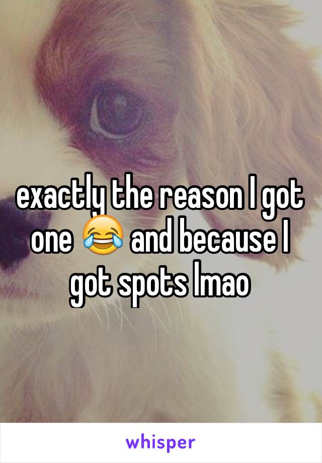 exactly the reason I got one 😂 and because I got spots lmao