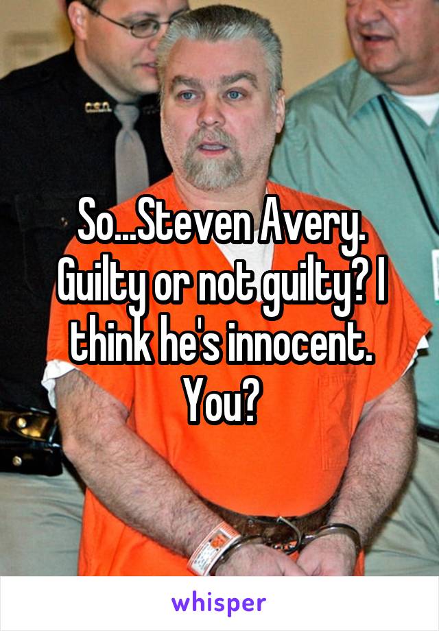So...Steven Avery. Guilty or not guilty? I think he's innocent. You?