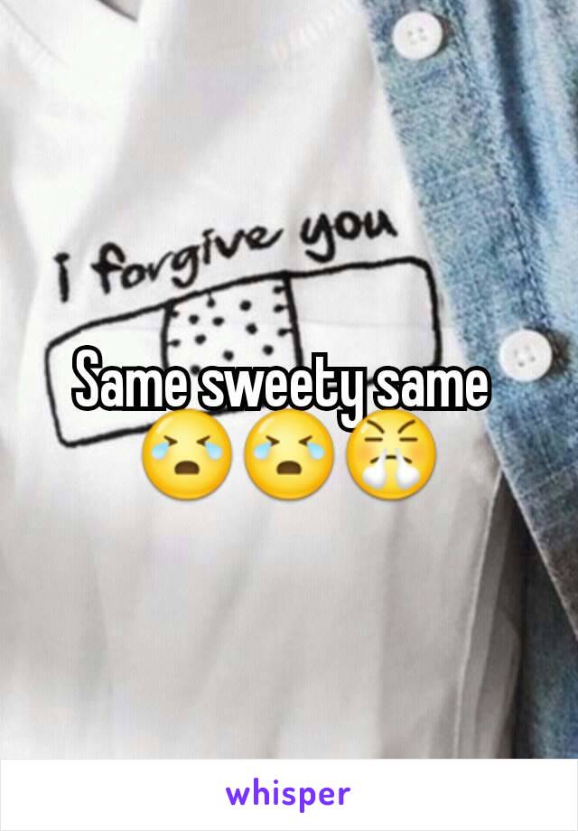 Same sweety same 
😭😭😤