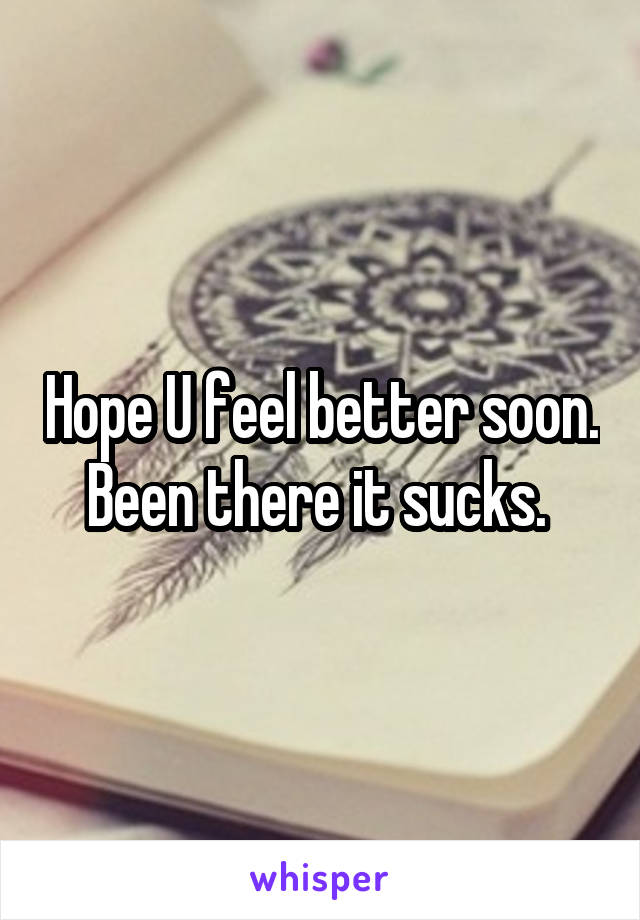 Hope U feel better soon. Been there it sucks. 