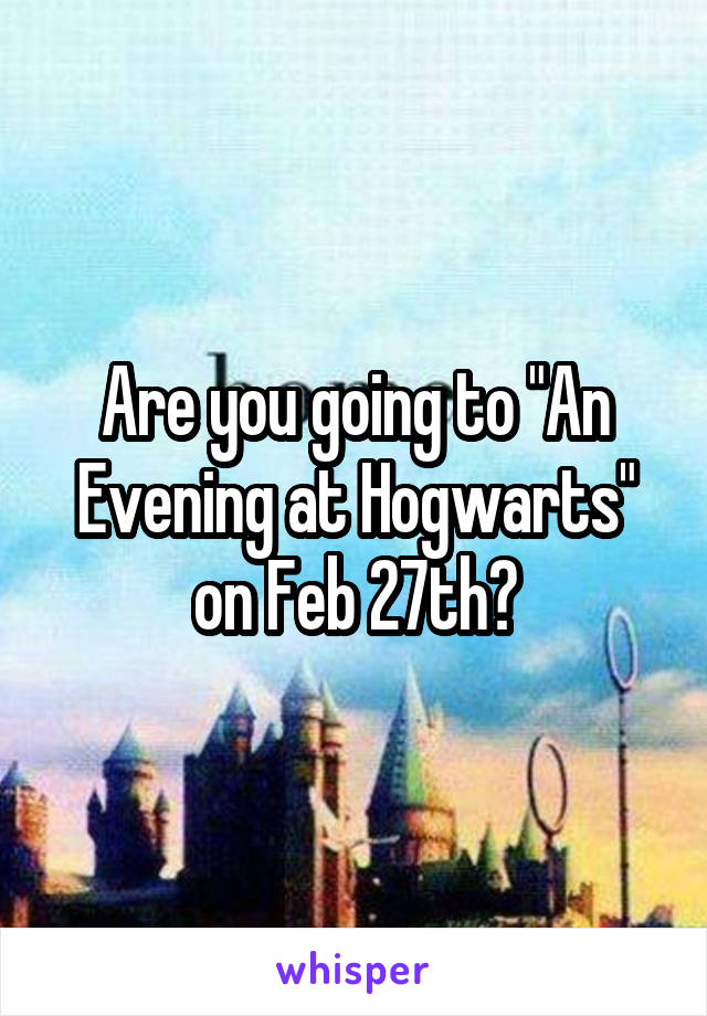 Are you going to "An Evening at Hogwarts" on Feb 27th?