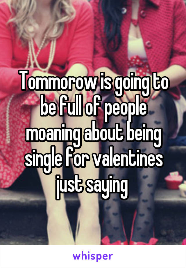 Tommorow is going to be full of people moaning about being single for valentines just saying 