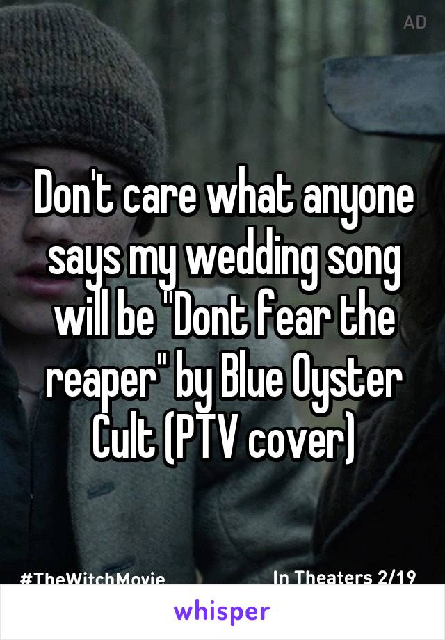 Don't care what anyone says my wedding song will be "Dont fear the reaper" by Blue Oyster Cult (PTV cover)