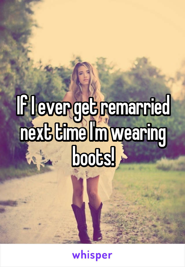 If I ever get remarried next time I'm wearing boots!
