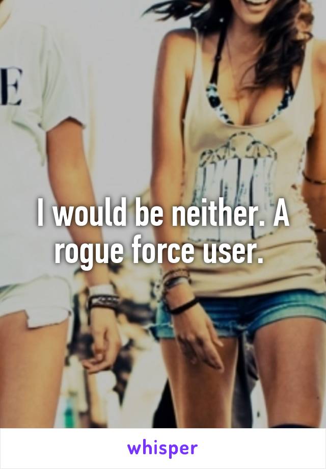 I would be neither. A rogue force user. 