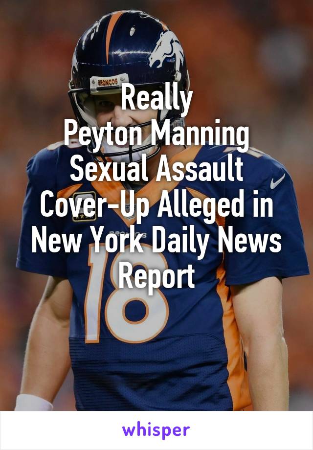 Really
Peyton Manning Sexual Assault Cover-Up Alleged in New York Daily News Report


