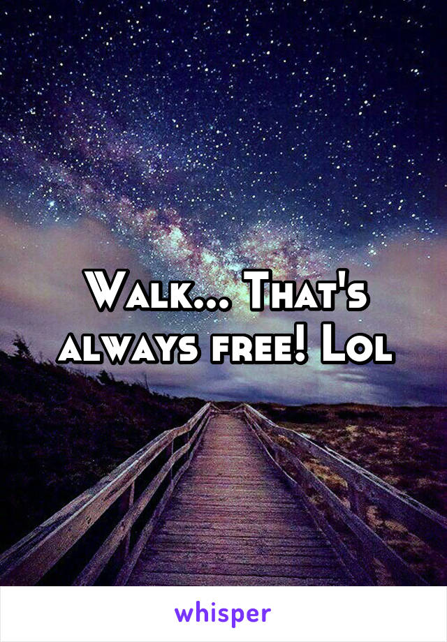 Walk... That's always free! Lol