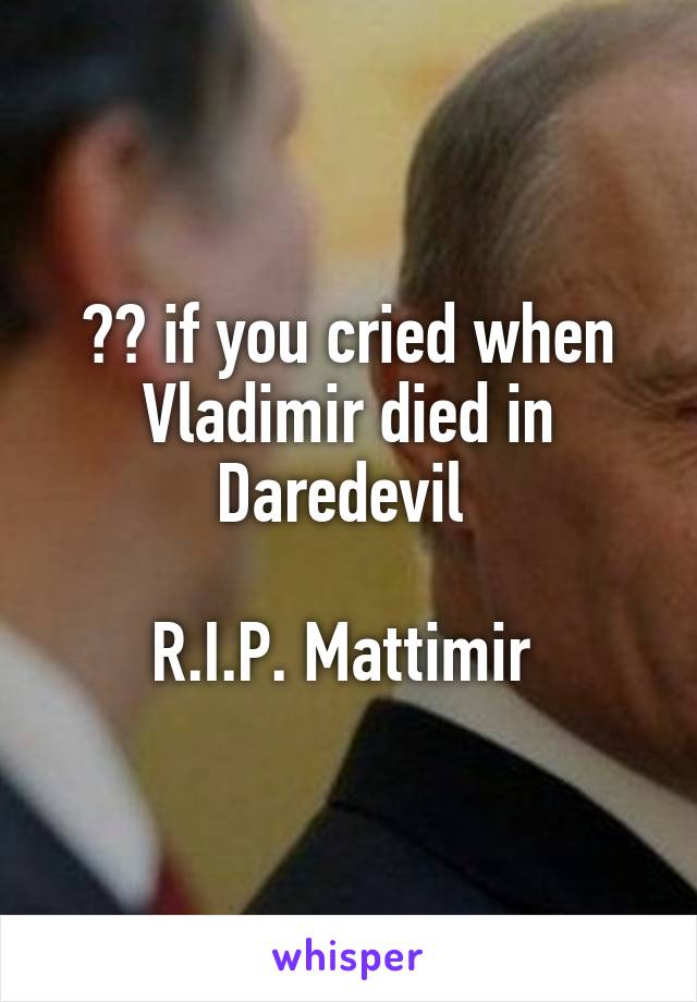 ❤️ if you cried when Vladimir died in Daredevil 

R.I.P. Mattimir 