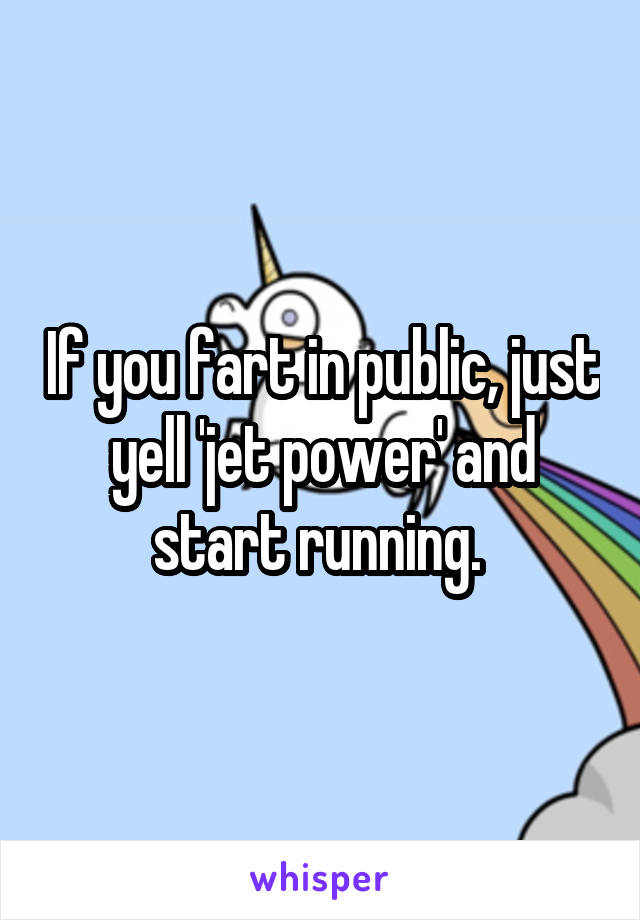 If you fart in public, just yell 'jet power' and start running. 
