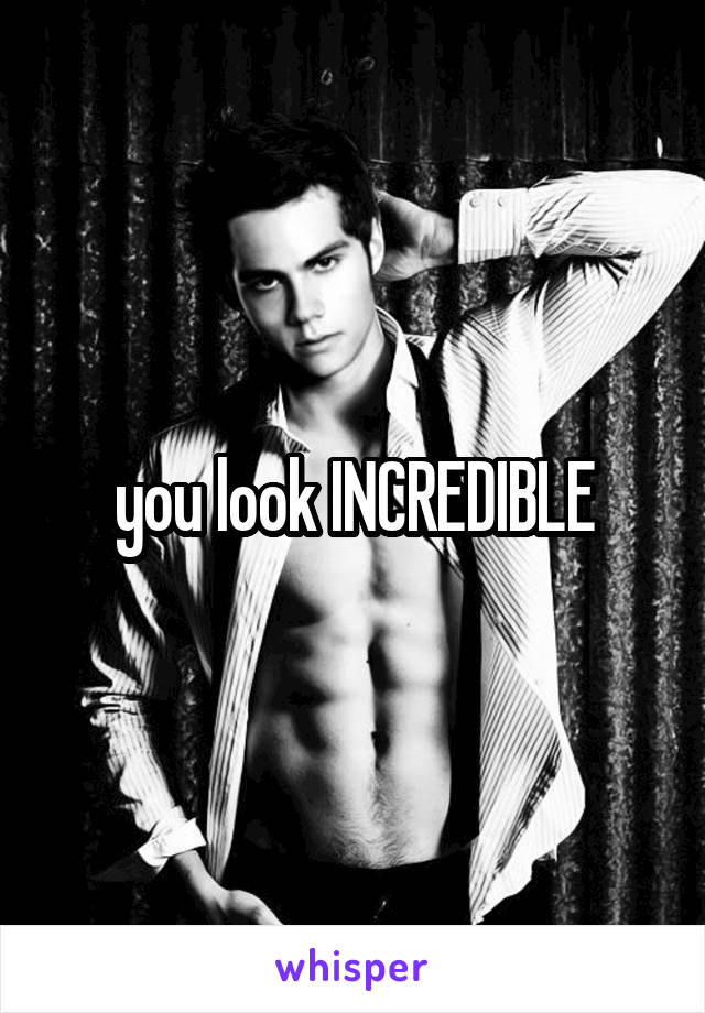 you look INCREDIBLE