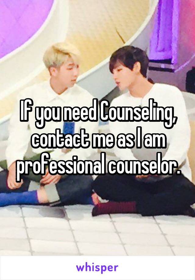 If you need Counseling, contact me as I am professional counselor.