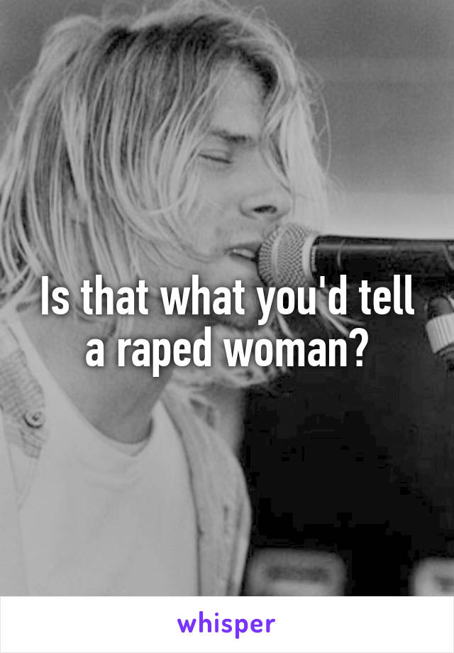 Is that what you'd tell a raped woman?