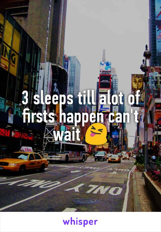 3 sleeps till alot of firsts happen can't wait 😝