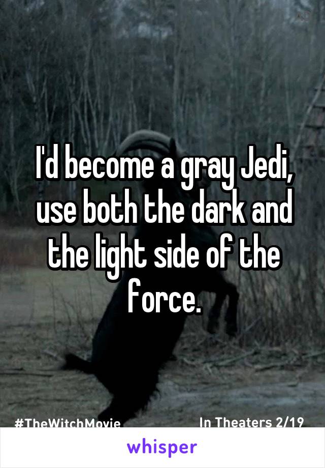 I'd become a gray Jedi, use both the dark and the light side of the force.