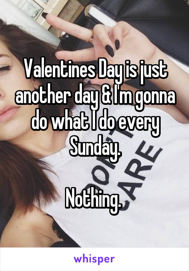 Valentines Day is just another day & I'm gonna do what I do every Sunday.

Nothing. 