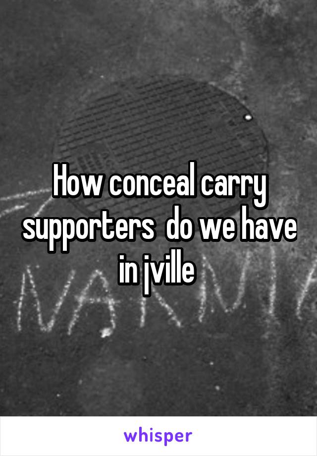 How conceal carry supporters  do we have in jville 