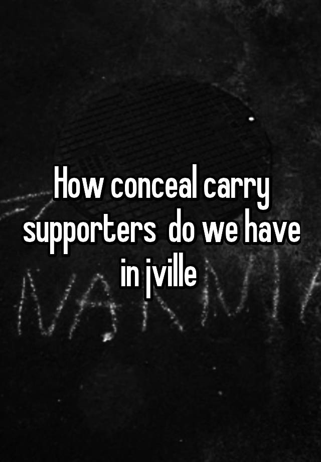 How conceal carry supporters  do we have in jville 