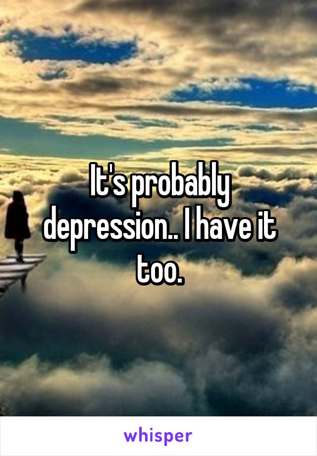 It's probably depression.. I have it too.