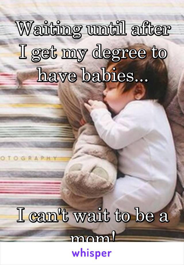 Waiting until after I get my degree to have babies...





I can't wait to be a mom!