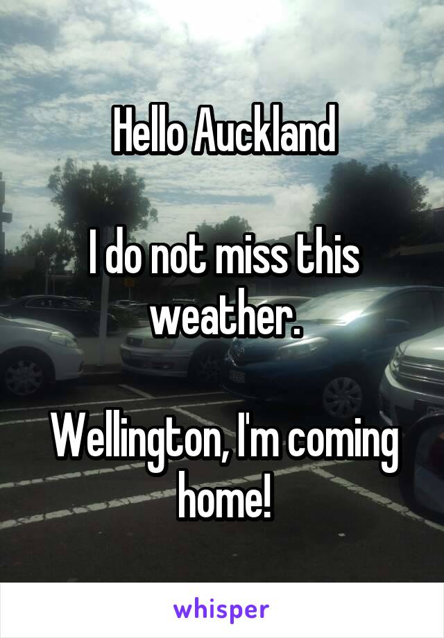 Hello Auckland

I do not miss this weather.

Wellington, I'm coming home!