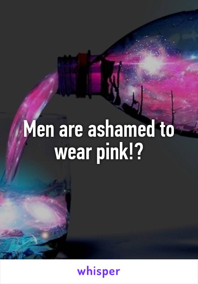 Men are ashamed to wear pink!?