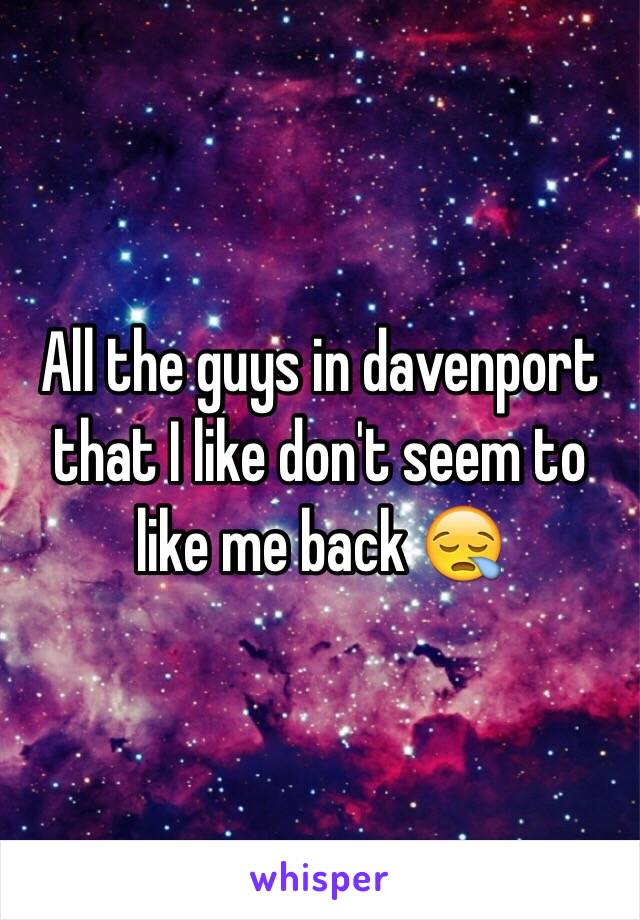 All the guys in davenport that I like don't seem to like me back 😪