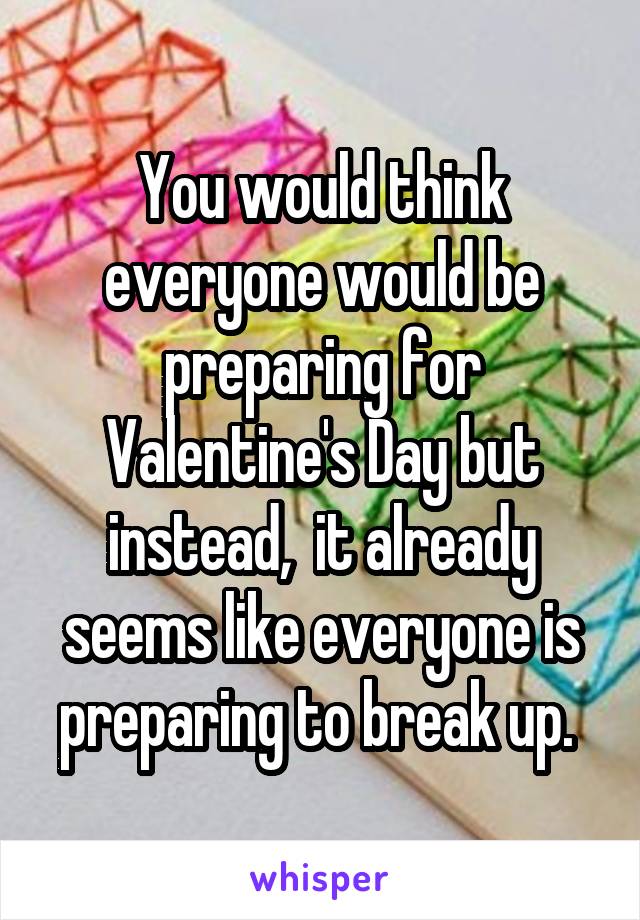 You would think everyone would be preparing for Valentine's Day but instead,  it already seems like everyone is preparing to break up. 