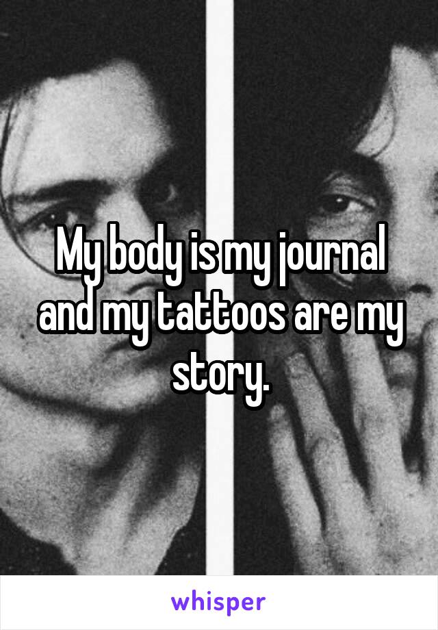 My body is my journal and my tattoos are my story.