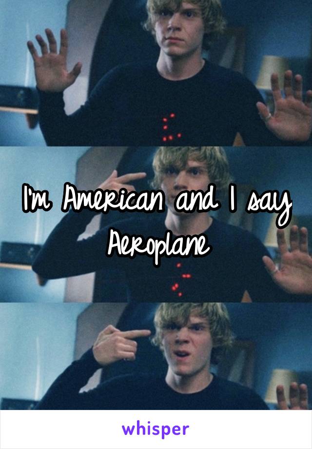 I'm American and I say Aeroplane